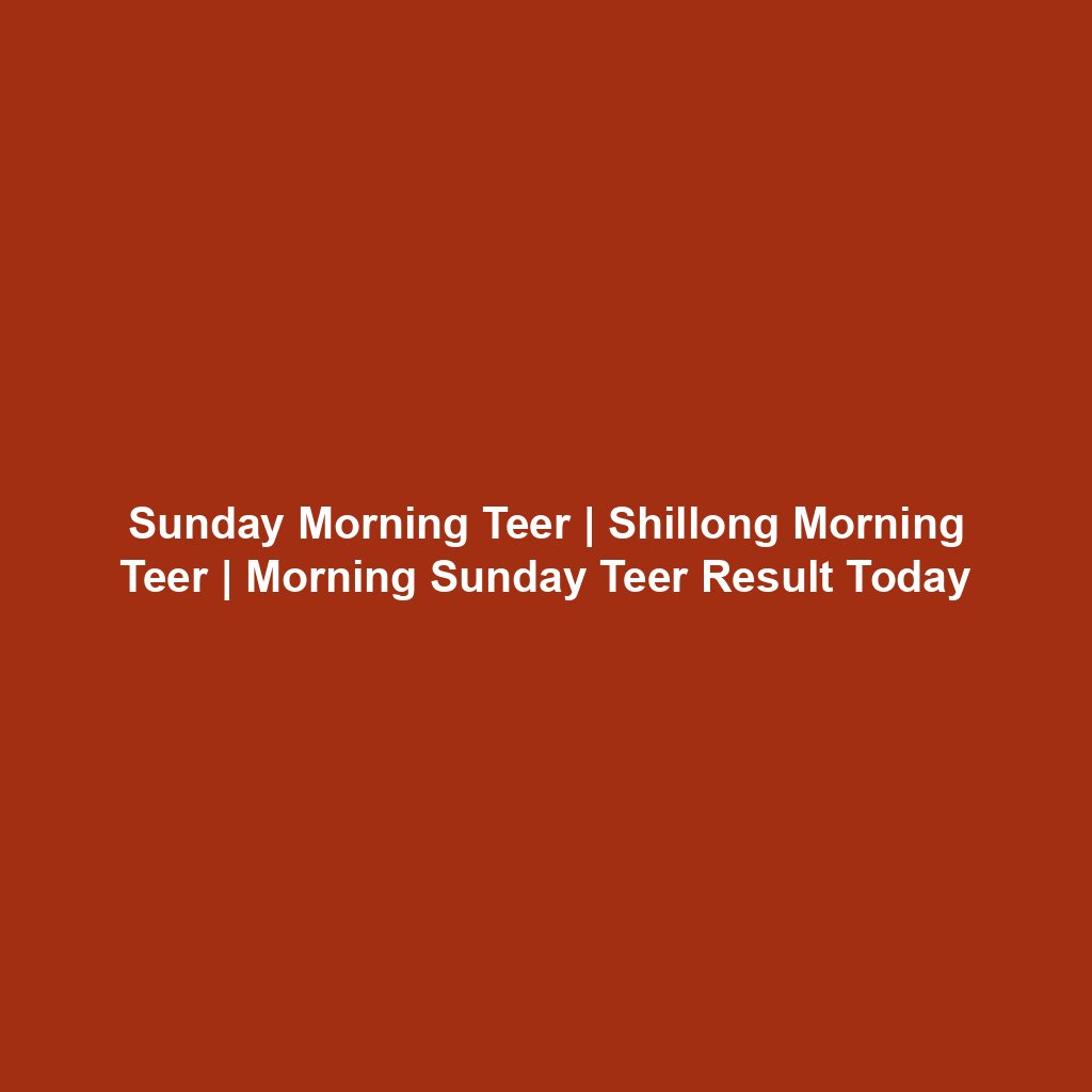 Sunday Morning Teer | Shillong Morning Teer | Morning Sunday Teer Result Today