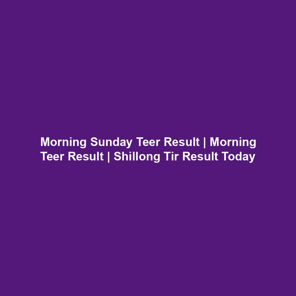 Morning Sunday Teer Result | Morning Teer Result | Shillong Tir Result Today