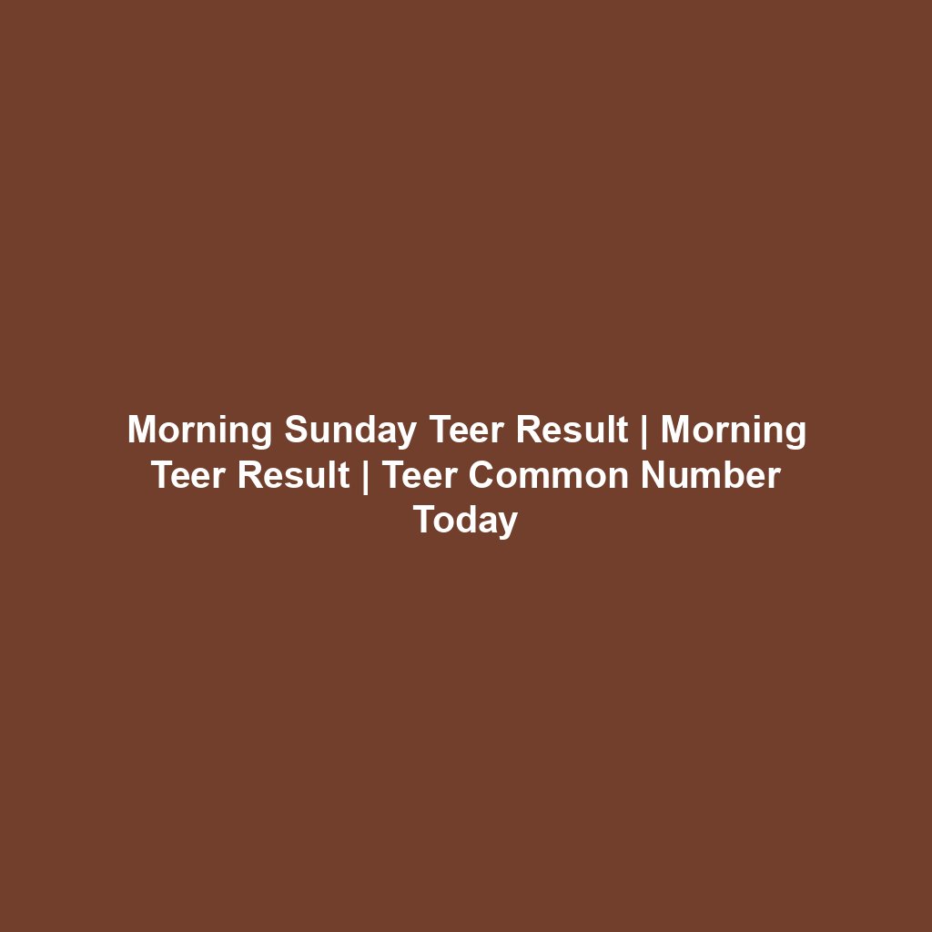 Morning Sunday Teer Result | Morning Teer Result | Teer Common Number Today